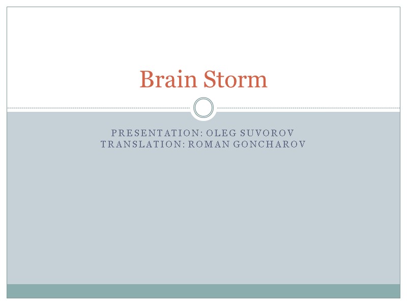 Presentation: Oleg Suvorov Translation: Roman Goncharov Brain Storm